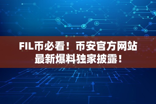 FIL币必看！币安官方网站最新爆料独家披露！