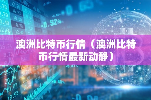 澳洲比特币行情（澳洲比特币行情最新动静）