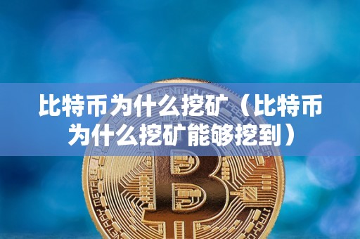 比特币为什么挖矿（比特币为什么挖矿能够挖到）