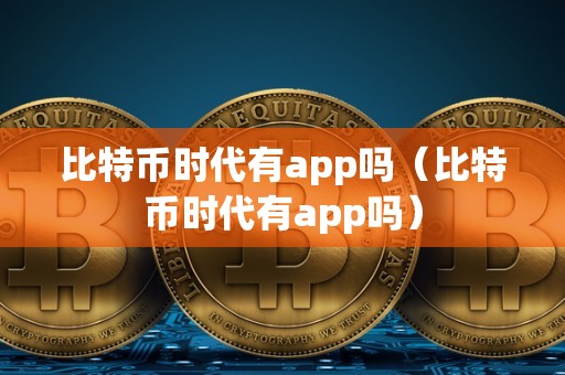 比特币时代有app吗（比特币时代有app吗）