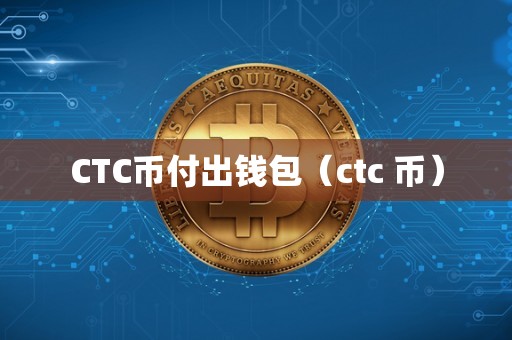 CTC币付出钱包（ctc 币）