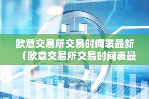 欧意交易所交易时间表最新（欧意交易所交易时间表最新动静）