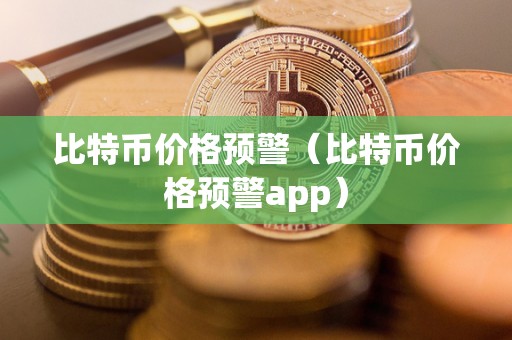 比特币价格预警（比特币价格预警app）