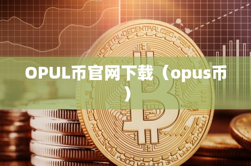 OPUL币官网下载（opus币）