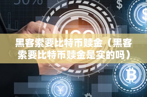 黑客索要比特币赎金（黑客索要比特币赎金是实的吗）