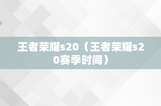 王者荣耀s20（王者荣耀s20赛季时间）