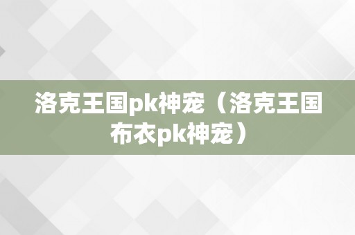 洛克王国pk神宠（洛克王国布衣pk神宠）