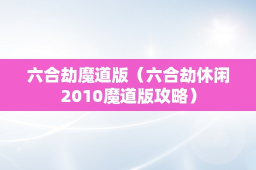 六合劫魔道版（六合劫休闲2010魔道版攻略）