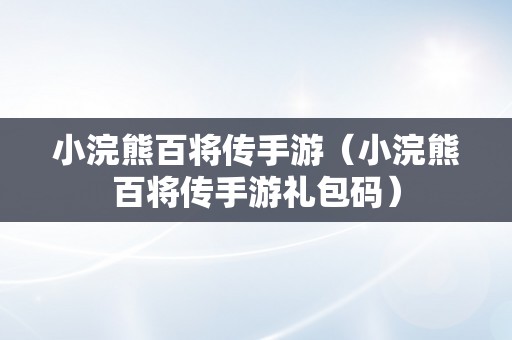 小浣熊百将传手游（小浣熊百将传手游礼包码）