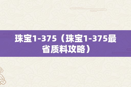 珠宝1-375（珠宝1-375最省质料攻略）