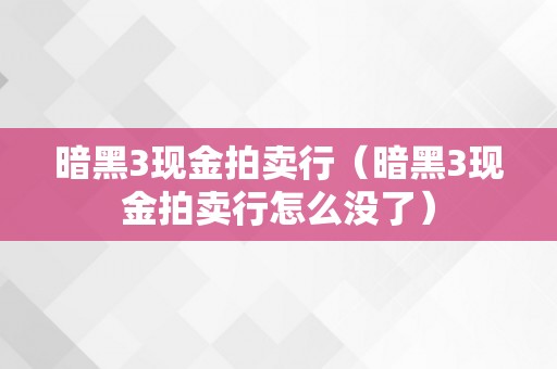 暗黑3现金拍卖行（暗黑3现金拍卖行怎么没了）