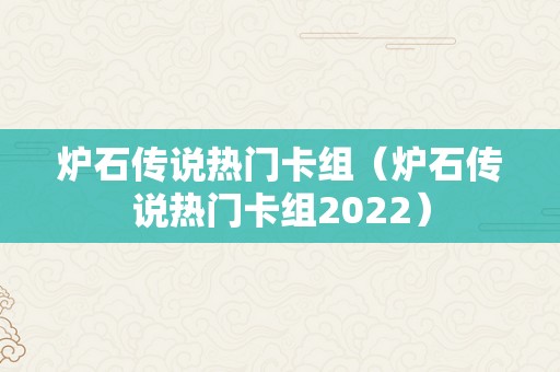 炉石传说热门卡组（炉石传说热门卡组2022）