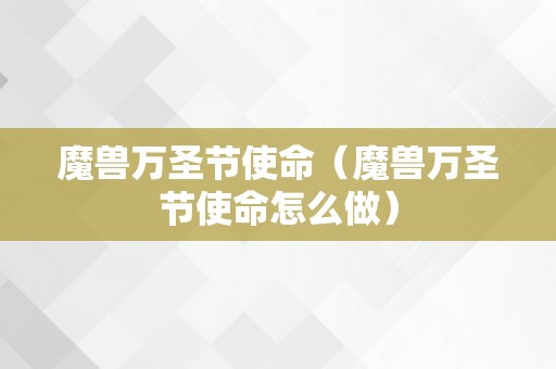 魔兽万圣节使命（魔兽万圣节使命怎么做）