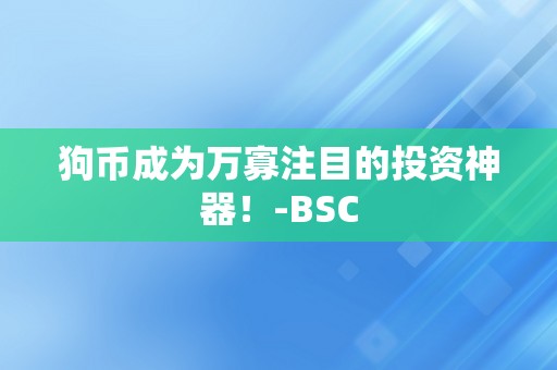 狗币成为万寡注目的投资神器！-BSC