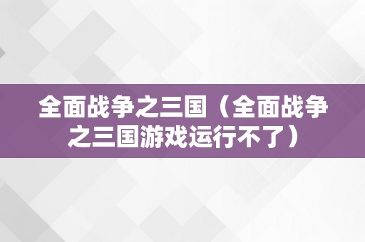 全面战争之三国（全面战争之三国游戏运行不了）