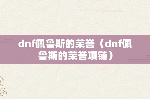 dnf佩鲁斯的荣誉（dnf佩鲁斯的荣誉项链）