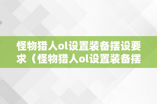 怪物猎人ol设置装备摆设要求（怪物猎人ol设置装备摆设要求高吗）