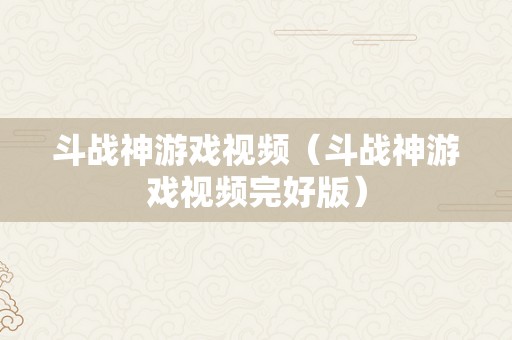 斗战神游戏视频（斗战神游戏视频完好版）