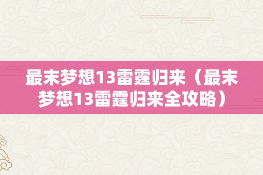 最末梦想13雷霆归来（最末梦想13雷霆归来全攻略）