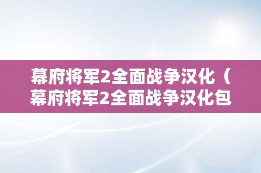 幕府将军2全面战争汉化（幕府将军2全面战争汉化包）