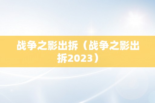 战争之影出拆（战争之影出拆2023）