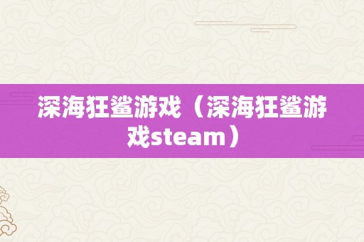 深海狂鲨游戏（深海狂鲨游戏steam）