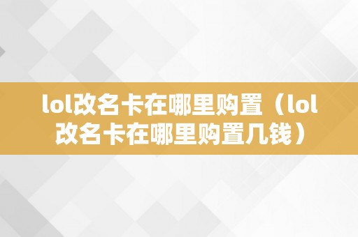 lol改名卡在哪里购置（lol改名卡在哪里购置几钱）