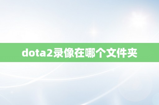 dota2录像在哪个文件夹