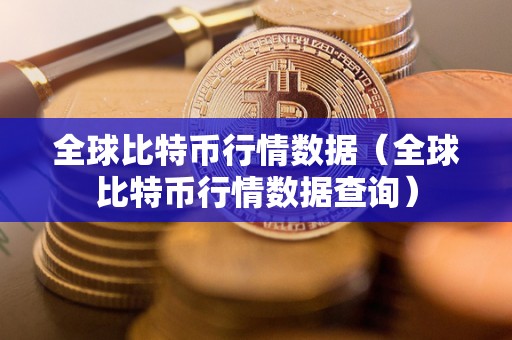 全球比特币行情数据（全球比特币行情数据查询）