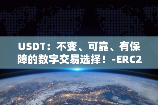 USDT：不变、可靠、有保障的数字交易选择！-ERC20