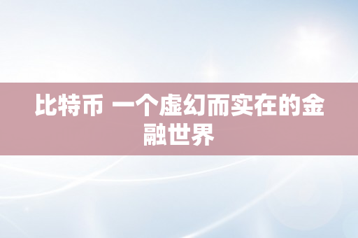 比特币 一个虚幻而实在的金融世界