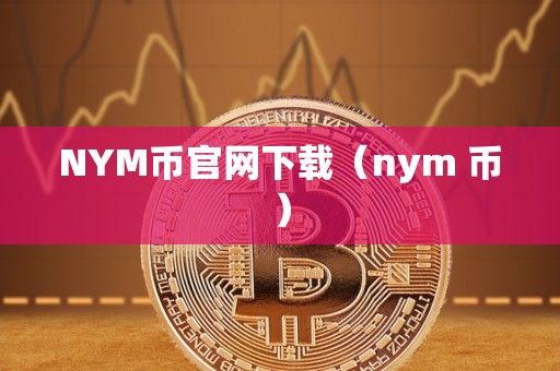 NYM币官网下载（nym 币）