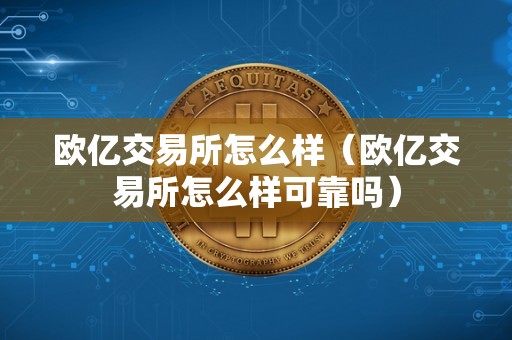 欧亿交易所怎么样（欧亿交易所怎么样可靠吗）