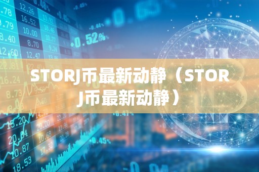 STORJ币最新动静（STORJ币最新动静）