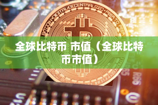 全球比特币 市值（全球比特币市值）