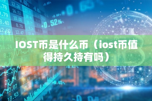 IOST币是什么币（iost币值得持久持有吗）