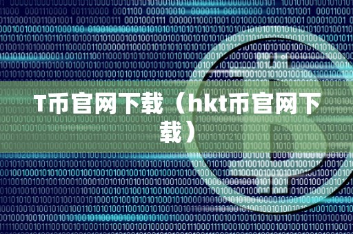 T币官网下载（hkt币官网下载）