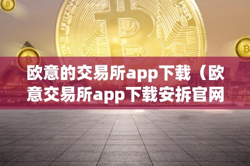 欧意的交易所app下载（欧意交易所app下载安拆官网）