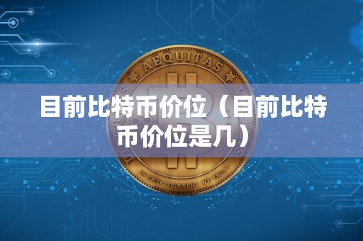 目前比特币价位（目前比特币价位是几）