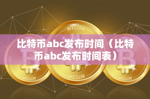 比特币abc发布时间（比特币abc发布时间表）