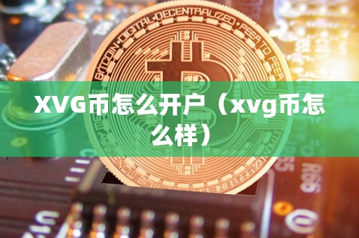 XVG币怎么开户（xvg币怎么样）