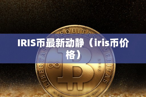 IRIS币最新动静（iris币价格）