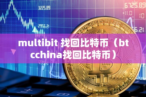 multibit 找回比特币（btcchina找回比特币）