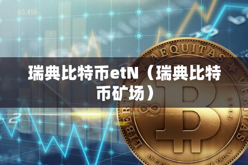 瑞典比特币etN（瑞典比特币矿场）