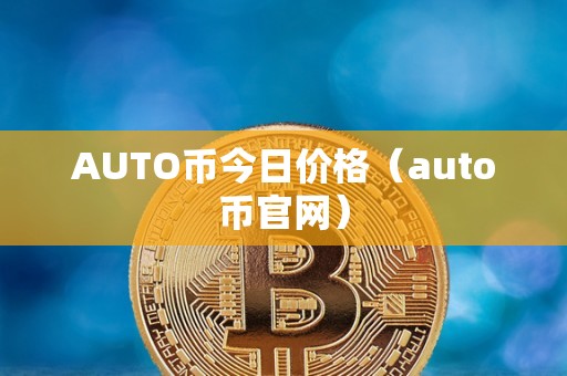 AUTO币今日价格（auto币官网）