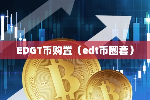 EDGT币购置（edt币圈套）