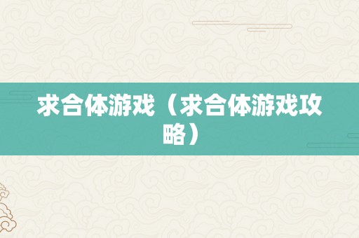 求合体游戏（求合体游戏攻略）