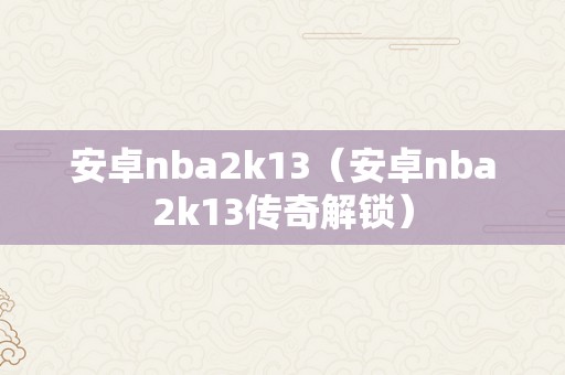 安卓nba2k13（安卓nba2k13传奇解锁）