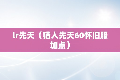 lr先天（猎人先天60怀旧服加点）