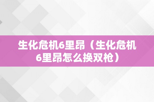 生化危机6里昂（生化危机6里昂怎么换双枪）